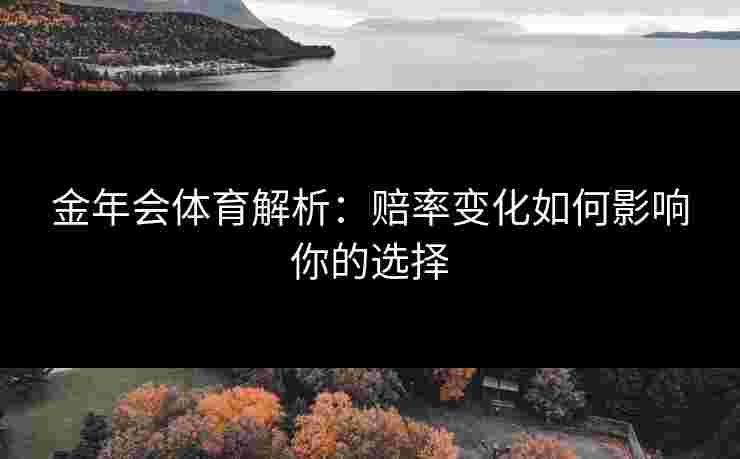 金年会体育解析：赔率变化如何影响你的选择
