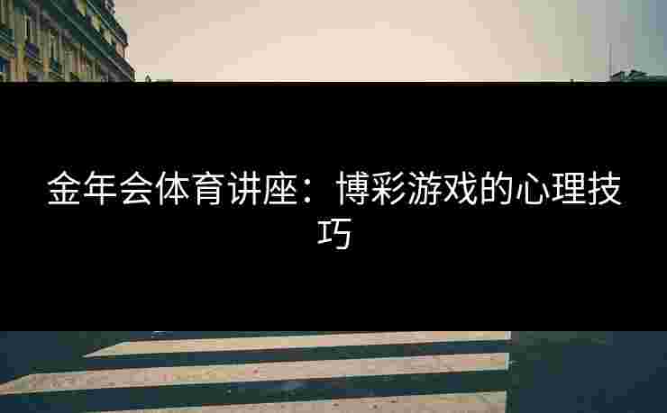 金年会体育讲座：博彩游戏的心理技巧