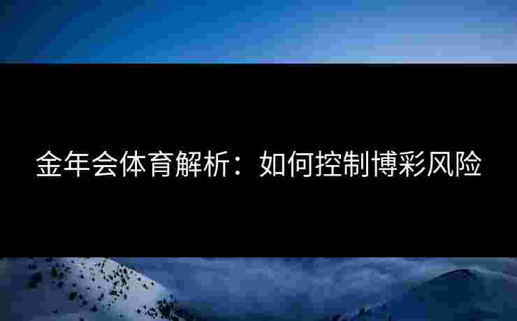 金年会体育解析：如何控制博彩风险