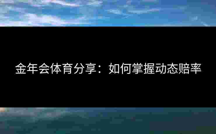 金年会体育分享：如何掌握动态赔率