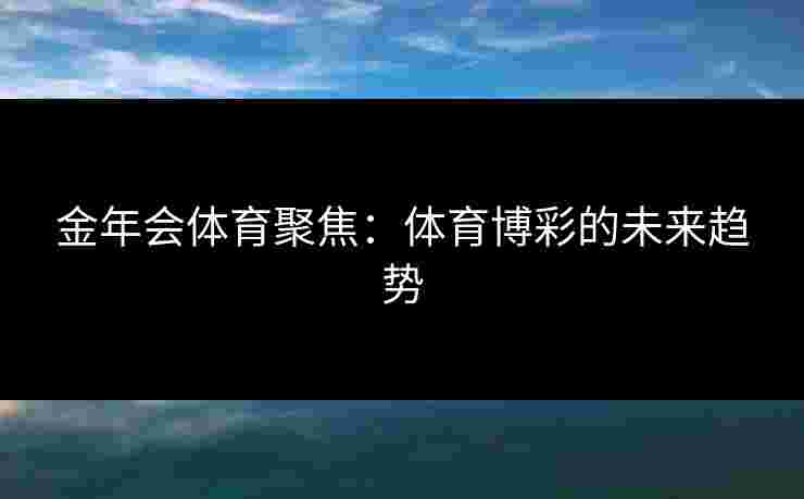 金年会体育聚焦：体育博彩的未来趋势