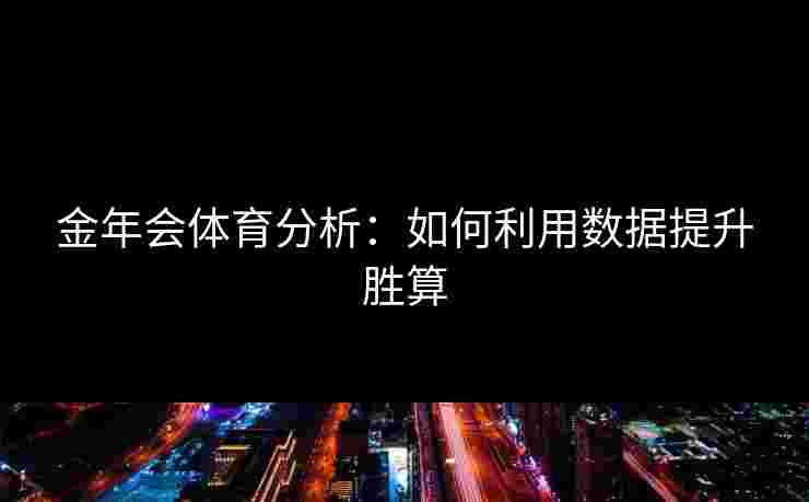 金年会体育分析：如何利用数据提升胜算