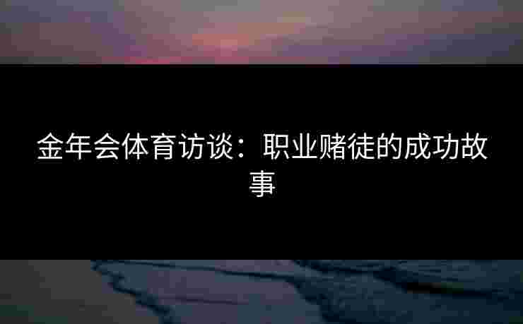 金年会体育访谈：职业赌徒的成功故事