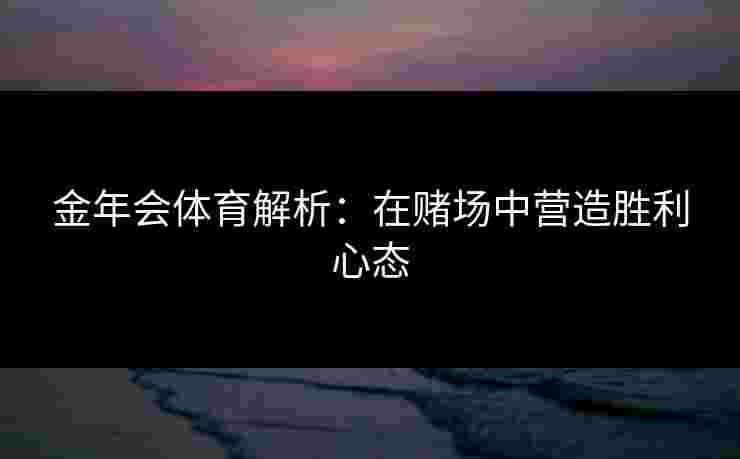 金年会体育解析：在赌场中营造胜利心态