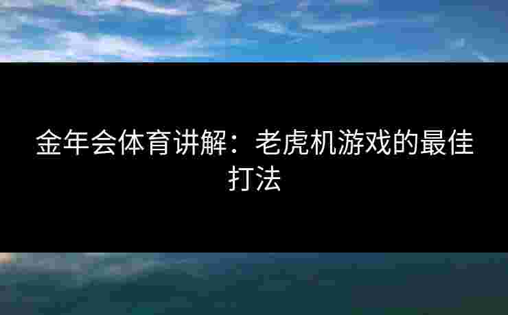 金年会体育讲解：老虎机游戏的最佳打法