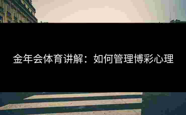 金年会体育讲解：如何管理博彩心理