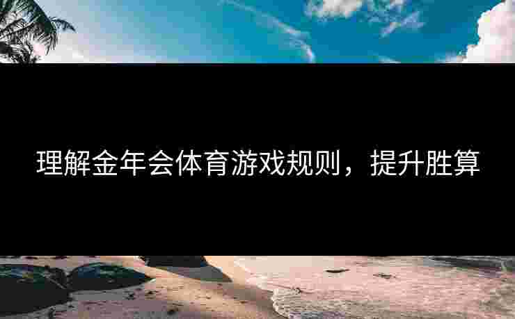 理解金年会体育游戏规则，提升胜算