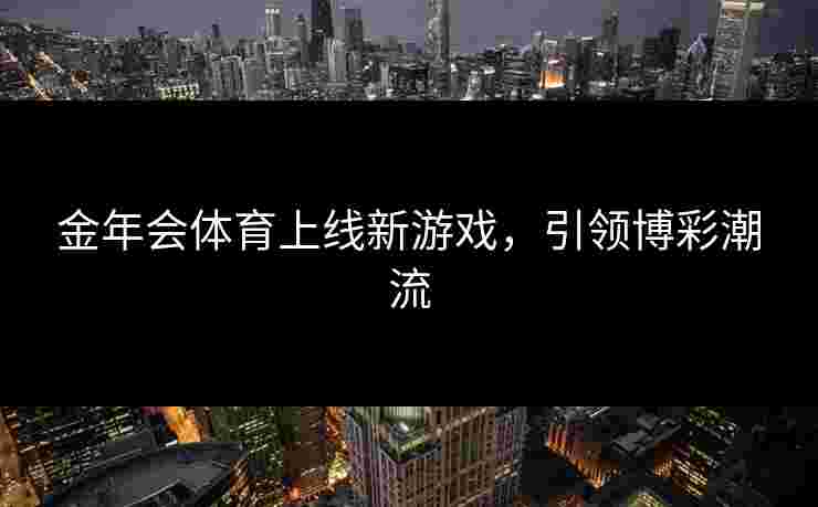 金年会体育上线新游戏，引领博彩潮流