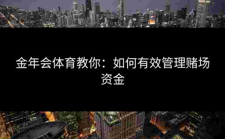 金年会体育教你：如何有效管理赌场资金