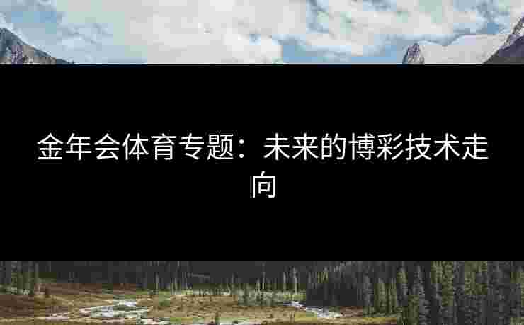 金年会体育专题：未来的博彩技术走向