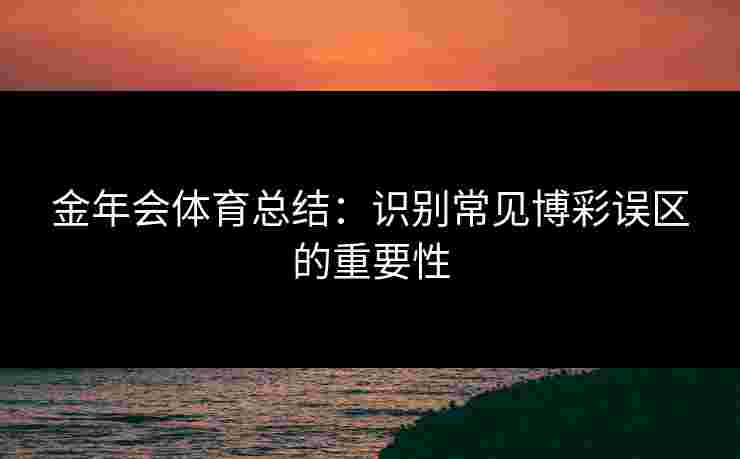 金年会体育总结：识别常见博彩误区的重要性