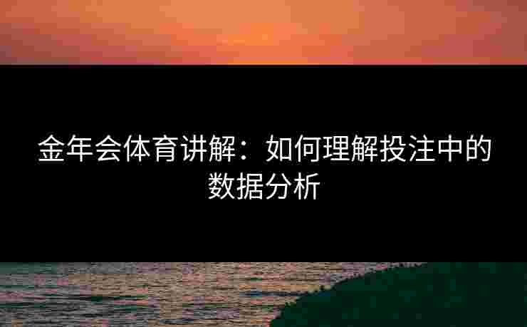 金年会体育讲解：如何理解投注中的数据分析