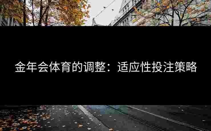 金年会体育的调整：适应性投注策略