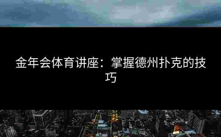 金年会体育讲座：掌握德州扑克的技巧