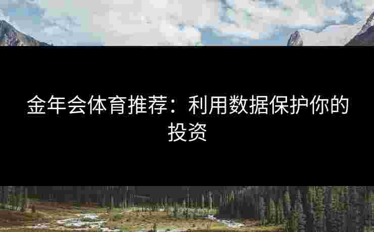 金年会体育推荐：利用数据保护你的投资