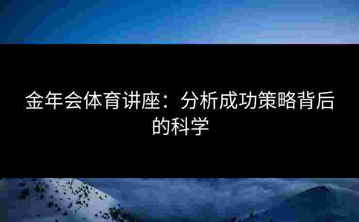 金年会体育讲座：分析成功策略背后的科学