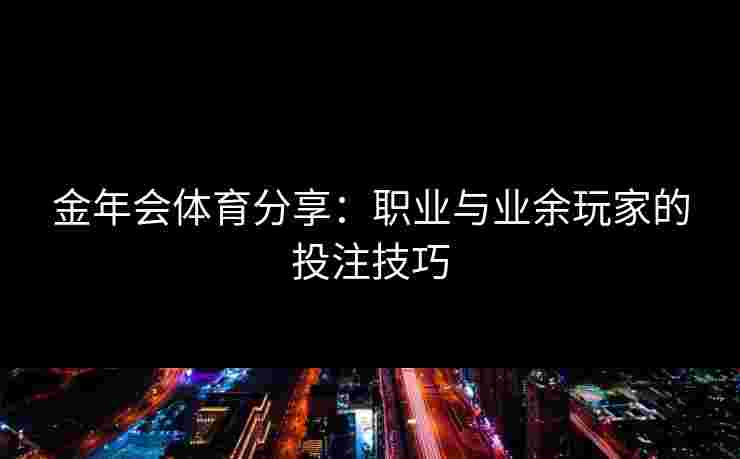 金年会体育分享：职业与业余玩家的投注技巧