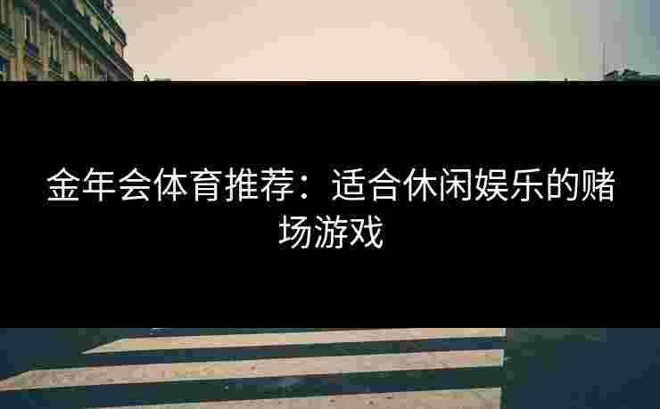 金年会体育推荐：适合休闲娱乐的赌场游戏