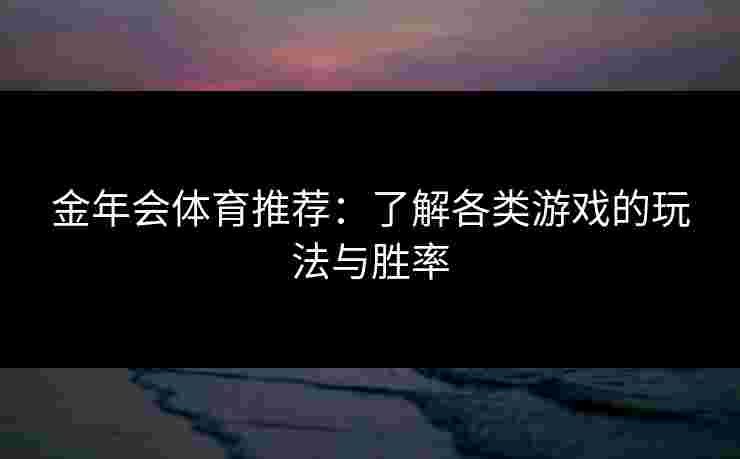 金年会体育推荐：了解各类游戏的玩法与胜率