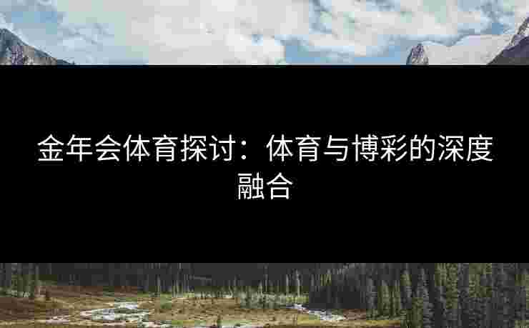 金年会体育探讨：体育与博彩的深度融合