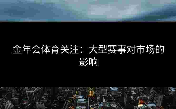 金年会体育关注：大型赛事对市场的影响