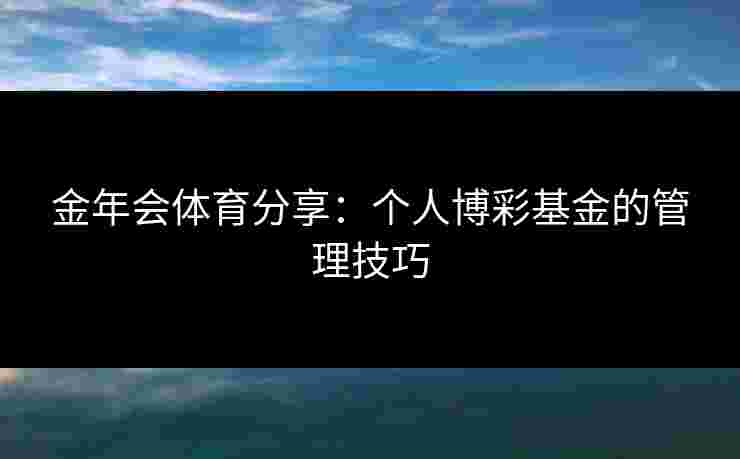 金年会体育分享：个人博彩基金的管理技巧