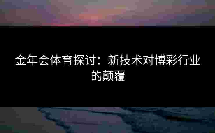 金年会体育探讨：新技术对博彩行业的颠覆