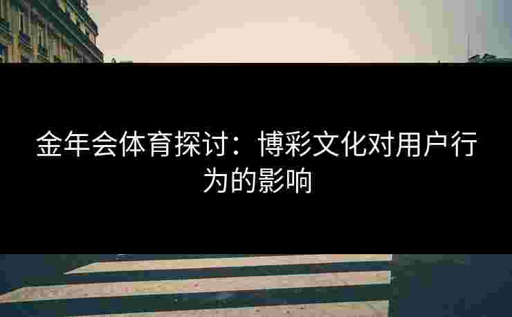 金年会体育探讨：博彩文化对用户行为的影响