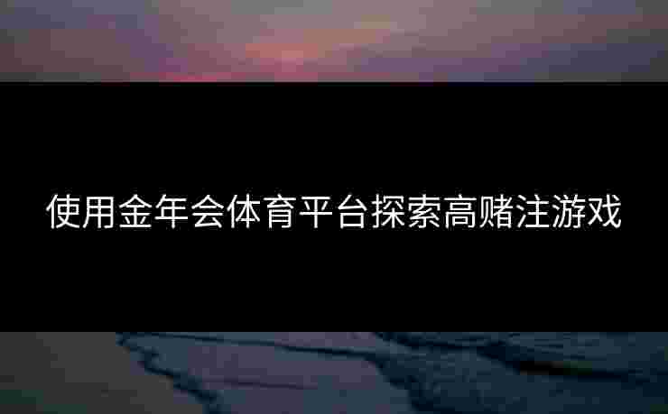 使用金年会体育平台探索高赌注游戏